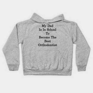 My Dad Is In School To Become The Best Orthodontist Kids Hoodie